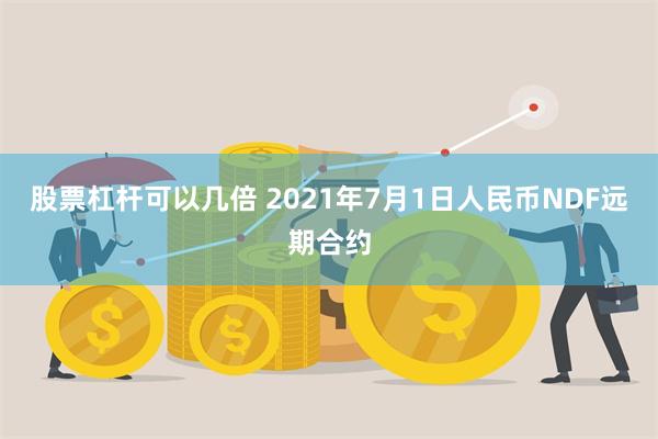 股票杠杆可以几倍 2021年7月1日人民币NDF远期合约