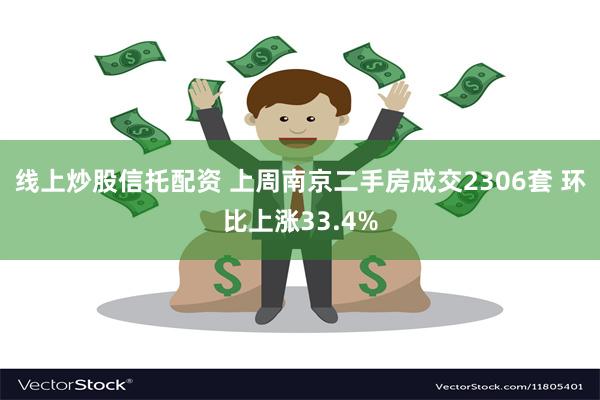 线上炒股信托配资 上周南京二手房成交2306套 环比上涨33.4%