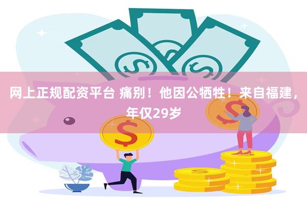 网上正规配资平台 痛别！他因公牺牲！来自福建，年仅29岁