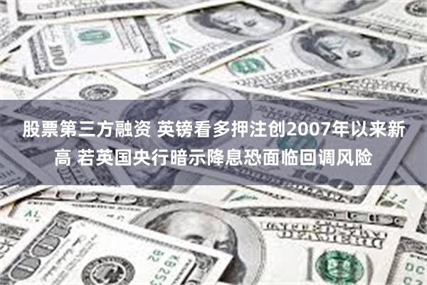 股票第三方融资 英镑看多押注创2007年以来新高 若英国央行暗示降息恐面临回调风险