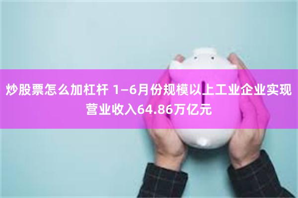 炒股票怎么加杠杆 1—6月份规模以上工业企业实现营业收入64.86万亿元