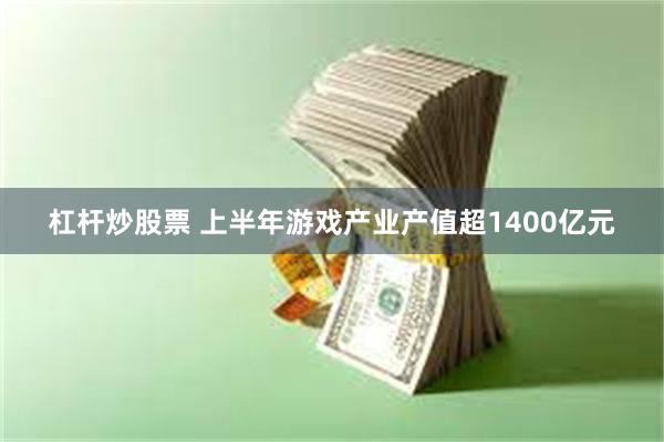 杠杆炒股票 上半年游戏产业产值超1400亿元