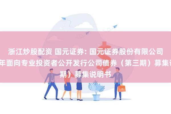 浙江炒股配资 国元证券: 国元证券股份有限公司2024年面向专业投资者公开发行公司债券（第三期）募集说明书