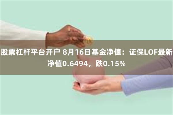 股票杠杆平台开户 8月16日基金净值：证保LOF最新净值0.6494，跌0.15%