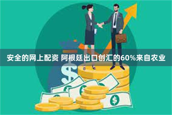 安全的网上配资 阿根廷出口创汇的60%来自农业