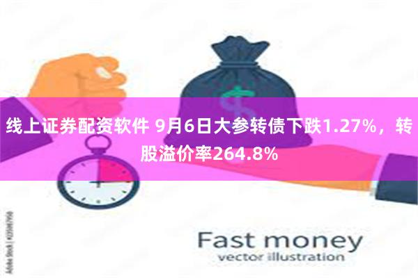 线上证券配资软件 9月6日大参转债下跌1.27%，转股溢价率264.8%