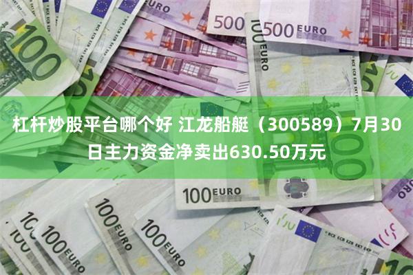 杠杆炒股平台哪个好 江龙船艇（300589）7月30日主力资金净卖出630.50万元