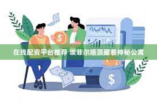 在线配资平台推荐 埃菲尔塔顶藏着神秘公寓