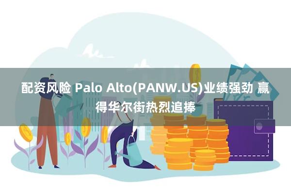 配资风险 Palo Alto(PANW.US)业绩强劲 赢得华尔街热烈追捧