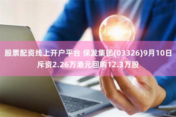 股票配资线上开户平台 保发集团(03326)9月10日斥资2.26万港元回购12.3万股