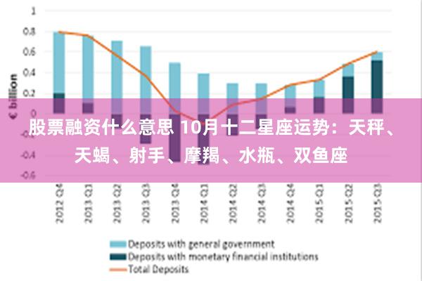 股票融资什么意思 10月十二星座运势：天秤、天蝎、射手、摩羯、水瓶、双鱼座