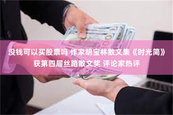 没钱可以买股票吗 作家胡宝林散文集《时光简》获第四届丝路散文奖 评论家热评