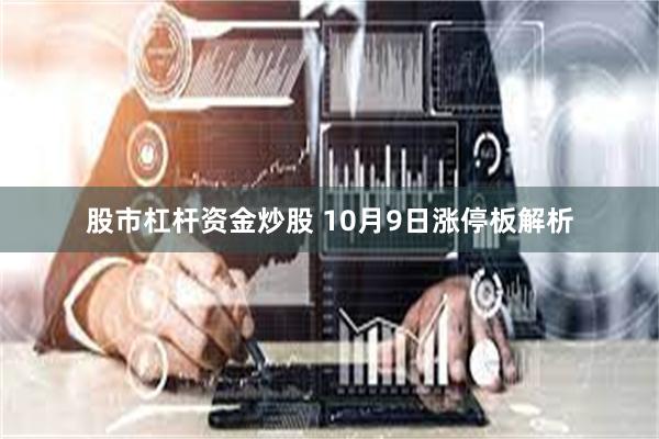 股市杠杆资金炒股 10月9日涨停板解析