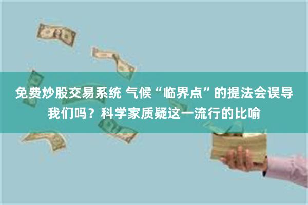 免费炒股交易系统 气候“临界点”的提法会误导我们吗？科学家质疑这一流行的比喻