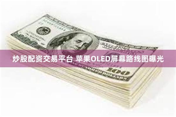 炒股配资交易平台 苹果OLED屏幕路线图曝光