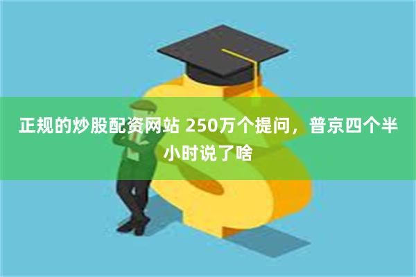 正规的炒股配资网站 250万个提问，普京四个半小时说了啥