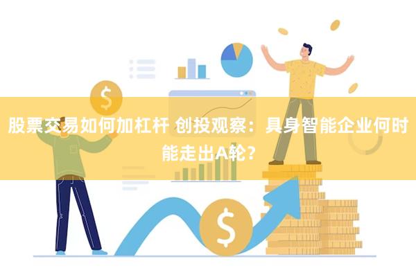 股票交易如何加杠杆 创投观察：具身智能企业何时能走出A轮？