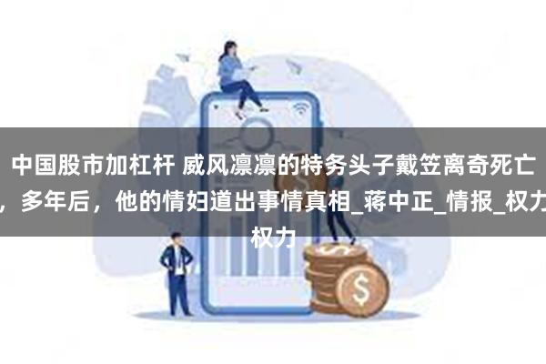 中国股市加杠杆 威风凛凛的特务头子戴笠离奇死亡，多年后，他的情妇道出事情真相_蒋中正_情报_权力
