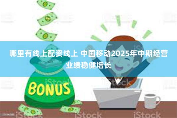 哪里有线上配资线上 中国移动2025年中期经营业绩稳健增长