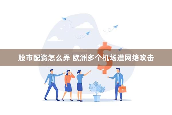 股市配资怎么弄 欧洲多个机场遭网络攻击